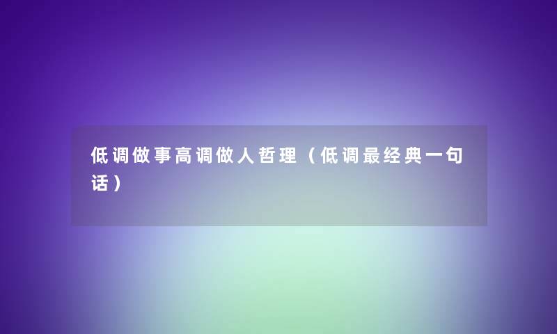 低调做事高调做人哲理(低调经典一句话) 低调做事高调做人哲理(低调经典一句话)