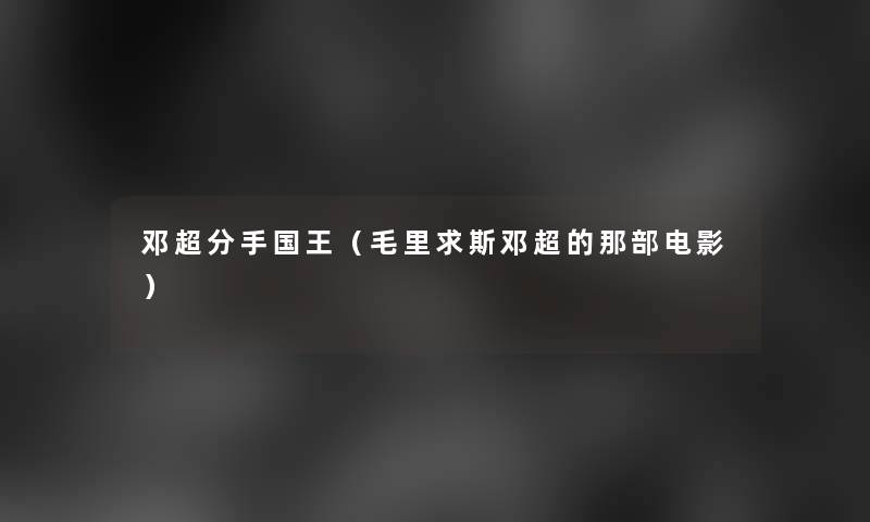 邓超分手国王(毛里求斯邓超的那部电影) 邓超分手国王(毛里求斯邓超的那部电影)