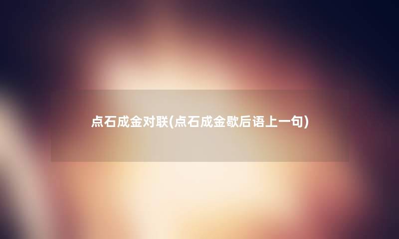 点石成金对联(点石成金歇后语上一句) 点石成金对联(点石成金歇后语上一句)