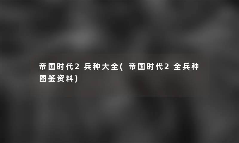 帝国时代2兵种大全(帝国时代2全兵种讲解资料) 帝国时代2兵种大全(帝国时代2全兵种讲解资料)