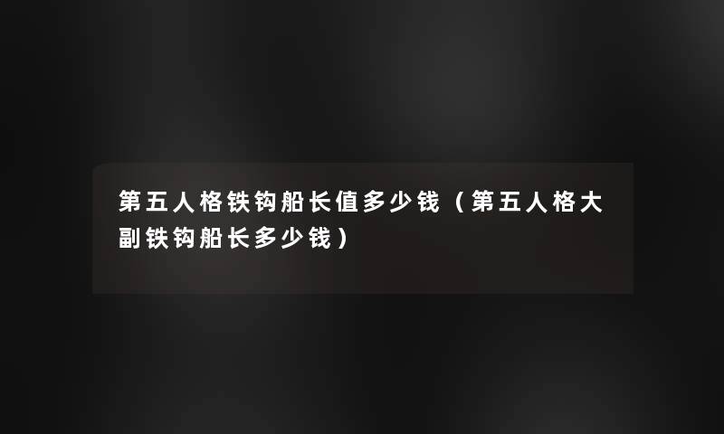 第五人格铁钩船长值多少钱(第五人格大副铁钩船长多少钱) 第五人格铁钩船长值多少钱(第五人格大副铁钩船长多少钱)