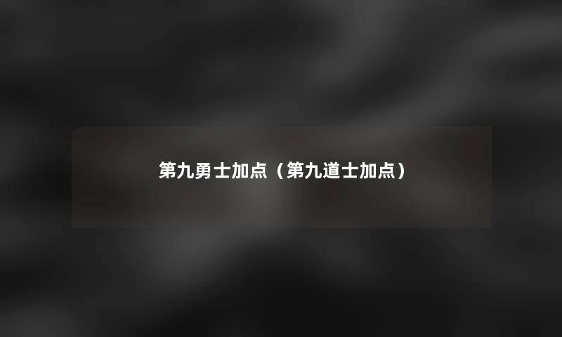 第九勇士加点(第九道士加点) 第九勇士加点(第九道士加点)