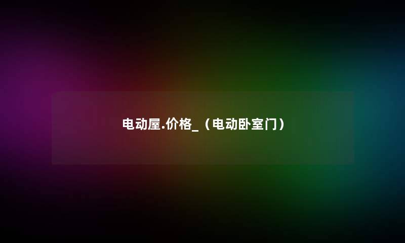 电动屋.价格_(电动卧室门) 电动屋.价格_(电动卧室门)