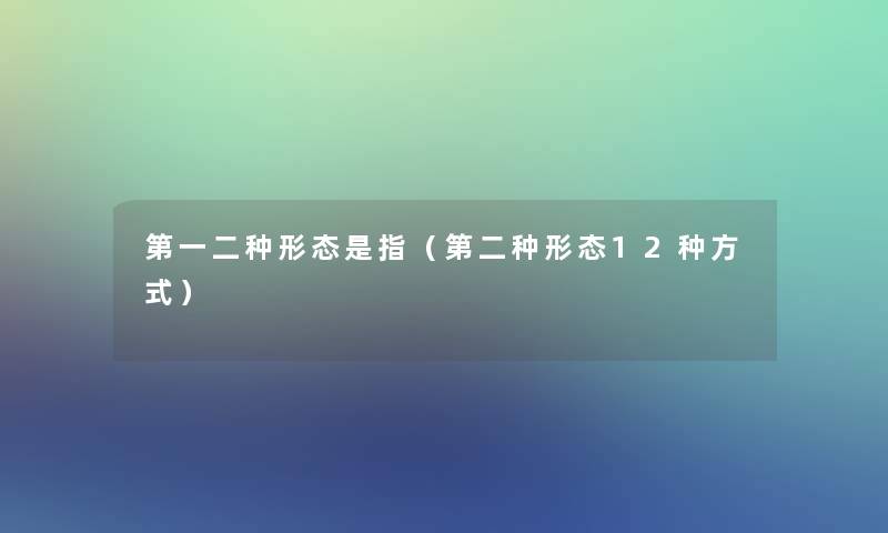 第一二种形态是指(第二种形态12种方式) 第一二种形态是指(第二种形态12种方式)