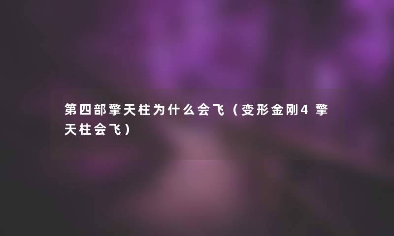 第四部擎天柱为什么会飞(变形金刚4擎天柱会飞) 第四部擎天柱为什么会飞(变形金刚4擎天柱会飞)