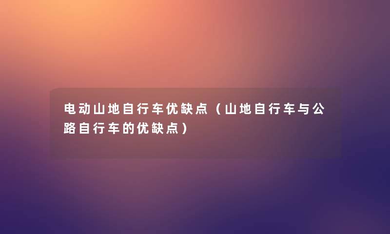 电动山地自行车优缺点(山地自行车与公路自行车的优缺点) 电动山地自行车优缺点(山地自行车与公路自行车的优缺点)