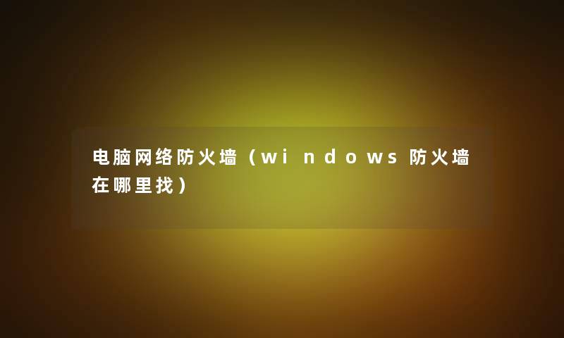 电脑网络防火墙(windows防火墙在哪里找) 电脑网络防火墙(windows防火墙在哪里找)