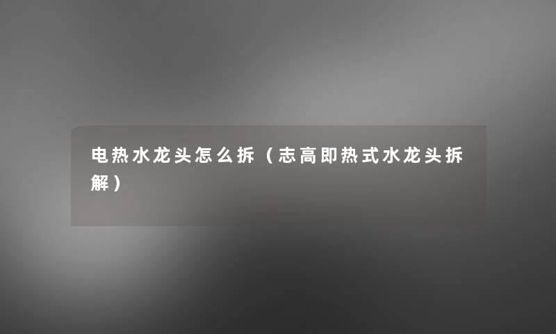 电热水龙头怎么拆(志高即热式水龙头拆解) 电热水龙头怎么拆(志高即热式水龙头拆解)