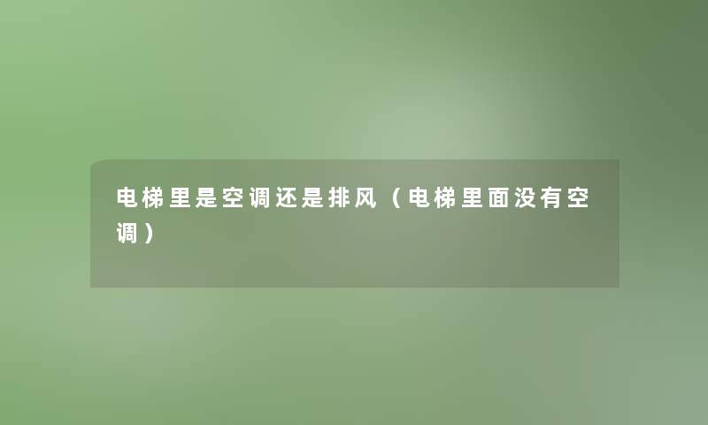 电梯里是空调还是排风(电梯里面没有空调) 电梯里是空调还是排风(电梯里面没有空调)