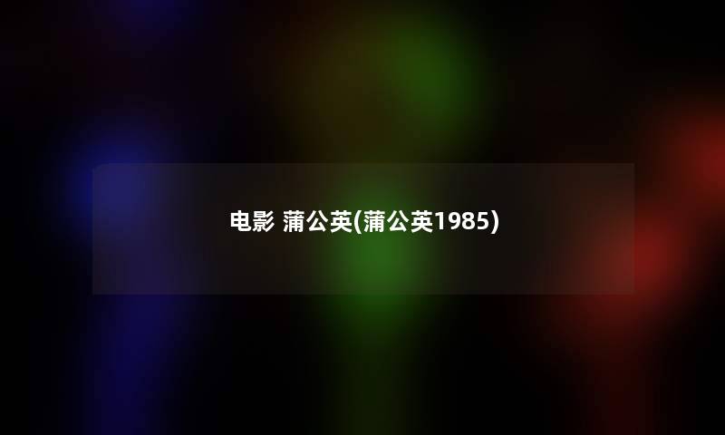 电影 蒲公英(蒲公英1985) 电影 蒲公英(蒲公英1985)