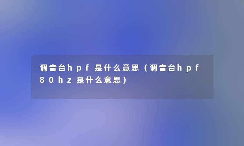 调音台hpf是什么意思(调音台hpf80hz是什么意思) 调音台hpf是什么意思(调音台hpf80hz是什么意思)