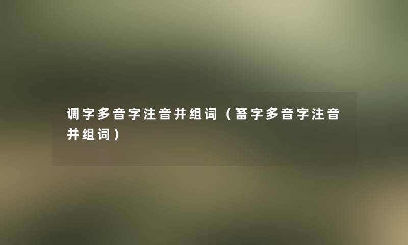 调字多音字注音并组词(畜字多音字注音并组词) 调字多音字注音并组词(畜字多音字注音并组词)