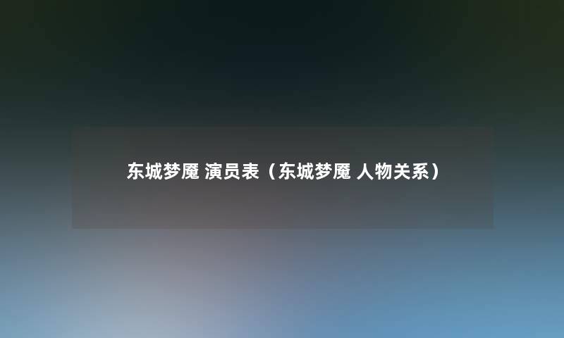 东城梦魇 演员表(东城梦魇 人物关系) 东城梦魇 演员表(东城梦魇 人物关系)