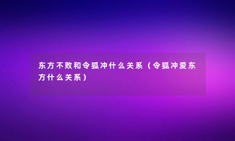 东方不败和令狐冲什么关系(令狐冲爱东方什么关系) 东方不败和令狐冲什么关系(令狐冲爱东方什么关系)