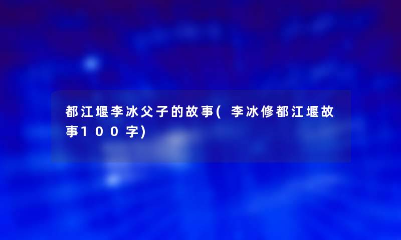 都江堰李冰父子的故事(李冰修都江堰故事100字) 都江堰李冰父子的故事(李冰修都江堰故事100字)