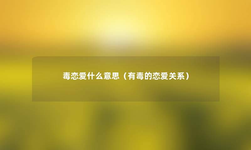 毒恋爱什么意思(有毒的恋爱关系) 毒恋爱什么意思(有毒的恋爱关系)