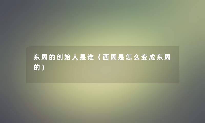 东周的创始人是谁(西周是怎么变成东周的) 东周的创始人是谁(西周是怎么变成东周的)