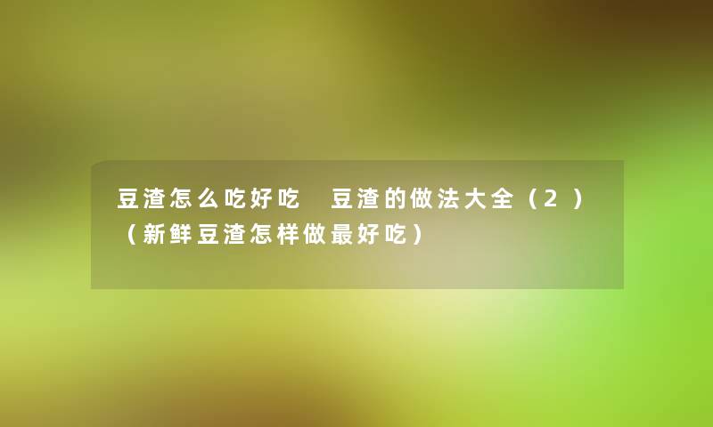 豆渣怎么吃好吃 豆渣的做法大全(2)(新鲜豆渣怎样做好吃) 豆渣怎么吃好吃 豆渣的做法大全(2)(新鲜豆渣怎样做好吃)