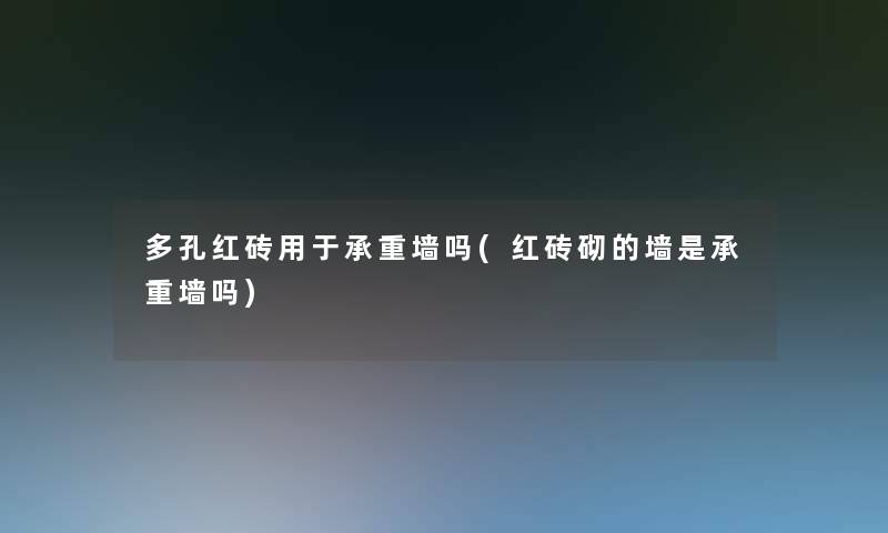 多孔红砖用于承重墙吗(红砖砌的墙是承重墙吗) 多孔红砖用于承重墙吗(红砖砌的墙是承重墙吗)