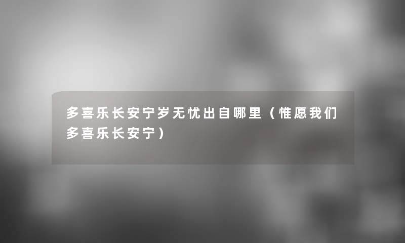 多喜乐长安宁岁无忧出自哪里(惟愿多喜乐长安宁) 多喜乐长安宁岁无忧出自哪里(惟愿多喜乐长安宁)