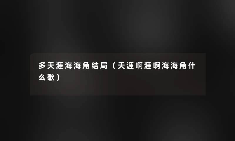 多天涯海海角结局(天涯啊涯啊海海角什么歌) 多天涯海海角结局(天涯啊涯啊海海角什么歌)