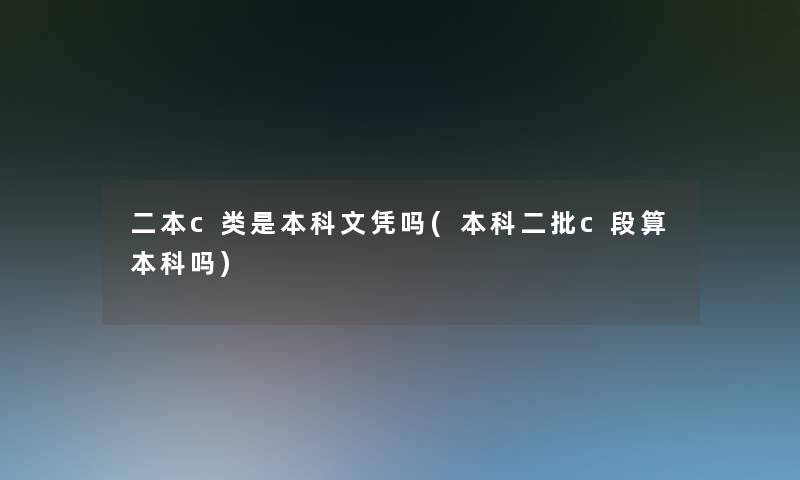 二本c类是本科文凭吗(本科二批c段算本科吗) 二本c类是本科文凭吗(本科二批c段算本科吗)