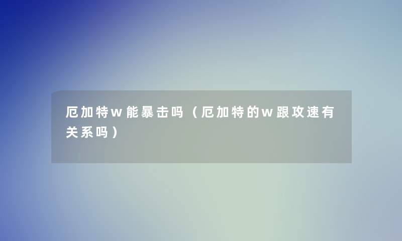 厄加特w能暴击吗(厄加特的w跟攻速有关系吗) 厄加特w能暴击吗(厄加特的w跟攻速有关系吗)