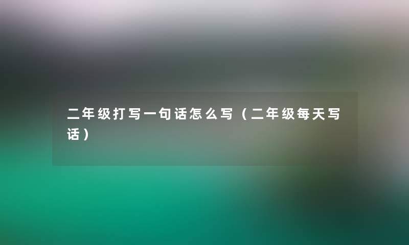 二年级打写一句话怎么写(二年级每天写话) 二年级打写一句话怎么写(二年级每天写话)