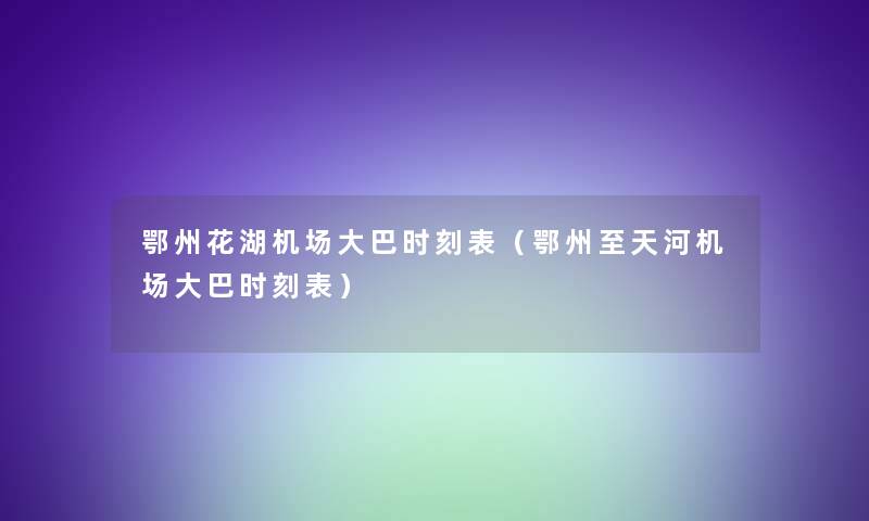 鄂州花湖机场大巴时刻表(鄂州至天河机场大巴时刻表) 鄂州花湖机场大巴时刻表(鄂州至天河机场大巴时刻表)