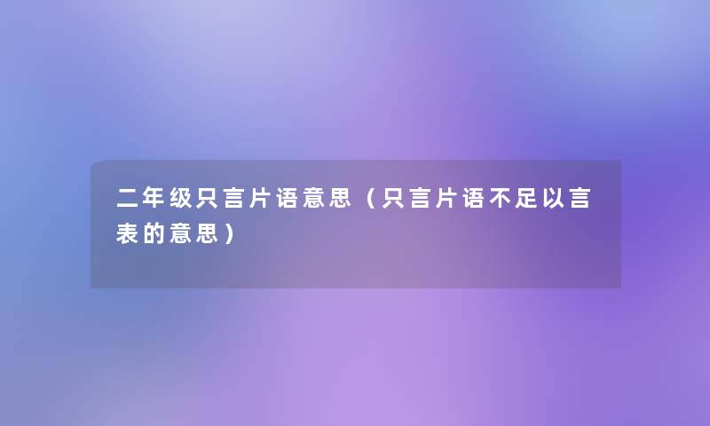 二年级只言片语意思(只言片语不足以言表的意思) 二年级只言片语意思(只言片语不足以言表的意思)