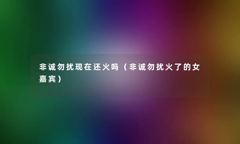 非诚勿扰还火吗(非诚勿扰火了的女嘉宾) 非诚勿扰还火吗(非诚勿扰火了的女嘉宾)