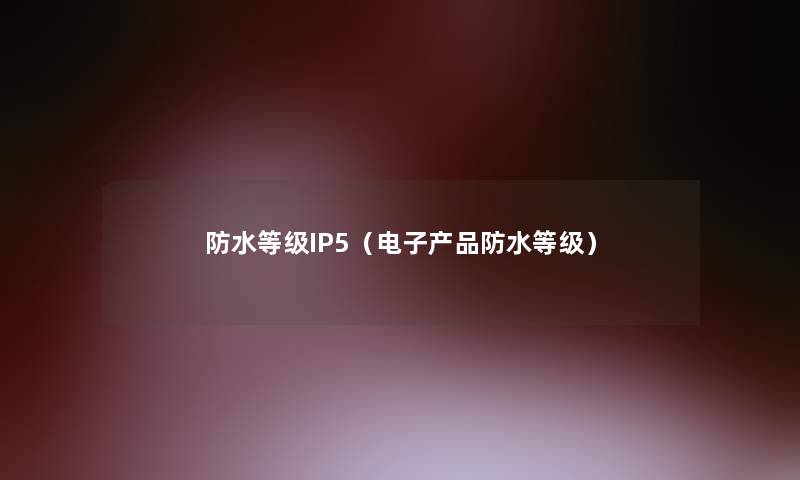 防水等级IP5(电子防水等级) 防水等级IP5(电子防水等级)