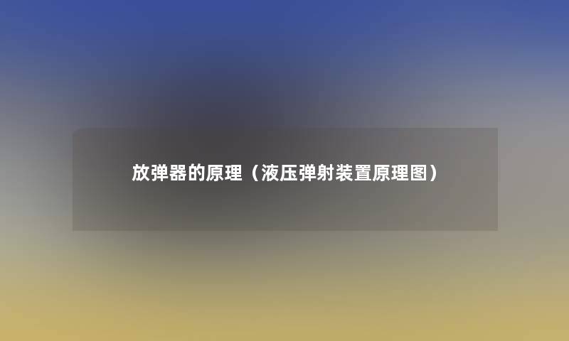 放弹器的原理(液压弹射装置原理图) 放弹器的原理(液压弹射装置原理图)