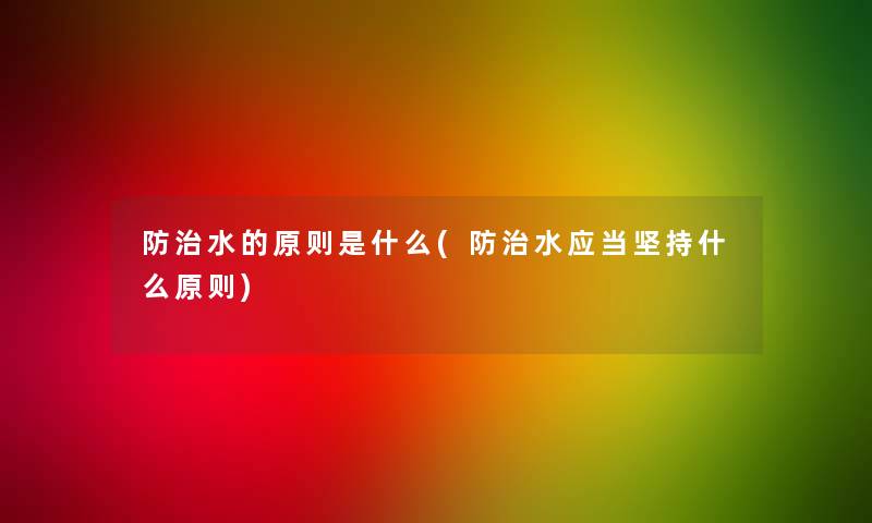 防治水的原则是什么(防治水应当坚持什么原则) 防治水的原则是什么(防治水应当坚持什么原则)