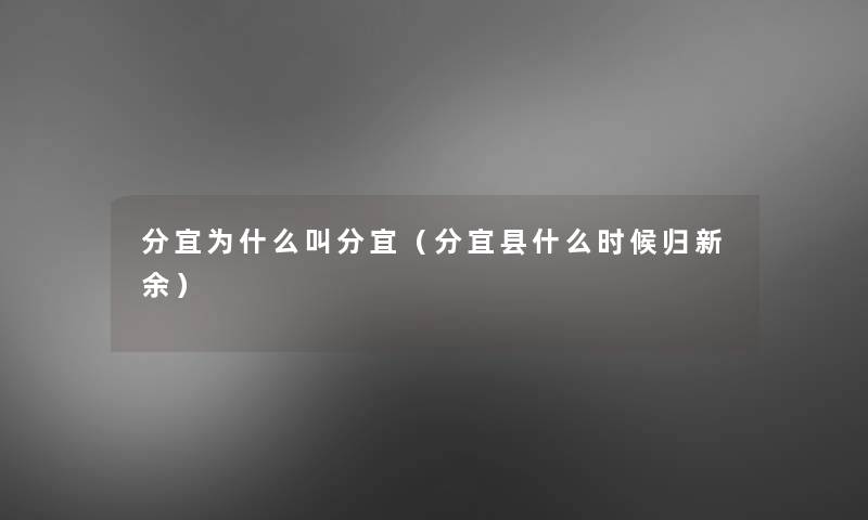 分宜为什么叫分宜(分宜县什么时候归新余) 分宜为什么叫分宜(分宜县什么时候归新余)