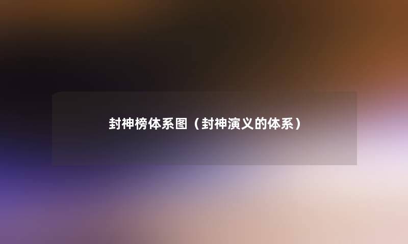 封神榜体系图(封神演义的体系) 封神榜体系图(封神演义的体系)