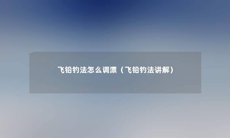 飞铅钓法怎么调漂(飞铅钓法讲解) 飞铅钓法怎么调漂(飞铅钓法讲解)