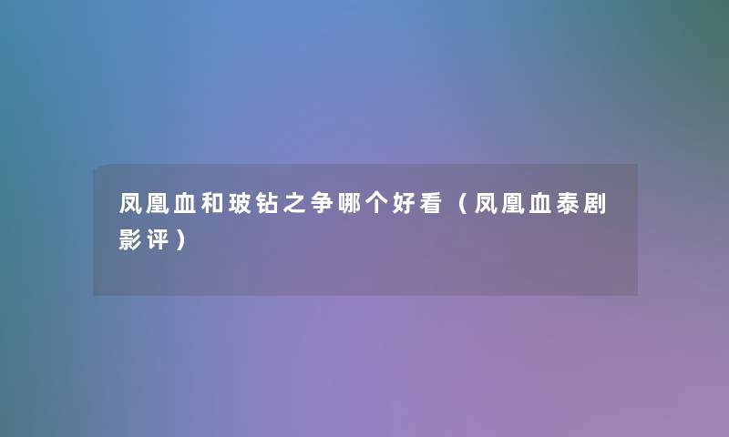 凤凰血和玻钻之争哪个好看(凤凰血泰剧影评) 凤凰血和玻钻之争哪个好看(凤凰血泰剧影评)