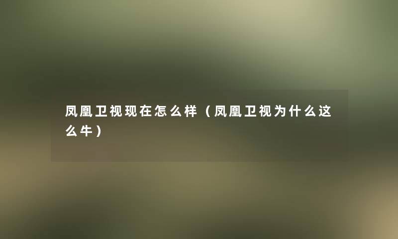 凤凰卫视怎么样(凤凰卫视为什么这么牛) 凤凰卫视怎么样(凤凰卫视为什么这么牛)
