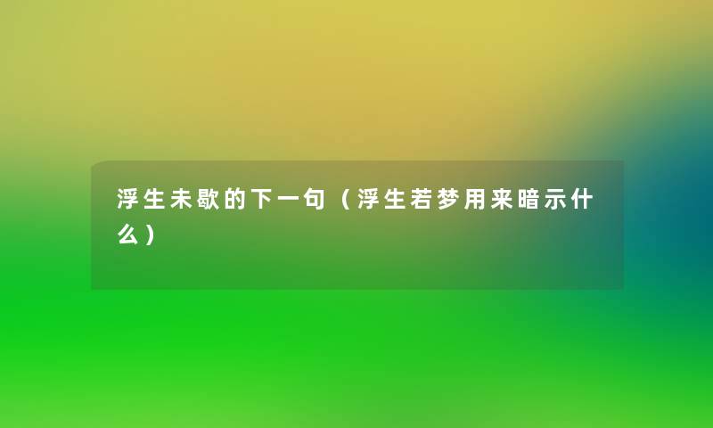 浮生未歇的下一句(浮生若梦用来暗示什么) 浮生未歇的下一句(浮生若梦用来暗示什么)