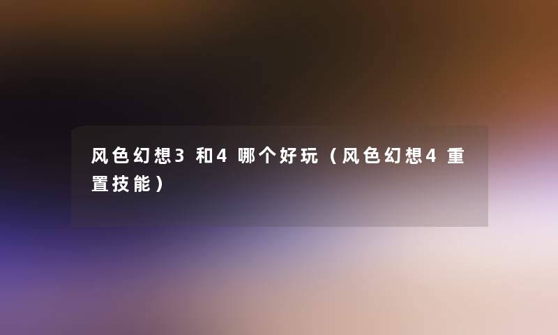风色幻想3和4哪个好玩(风色幻想4重置技能) 风色幻想3和4哪个好玩(风色幻想4重置技能)