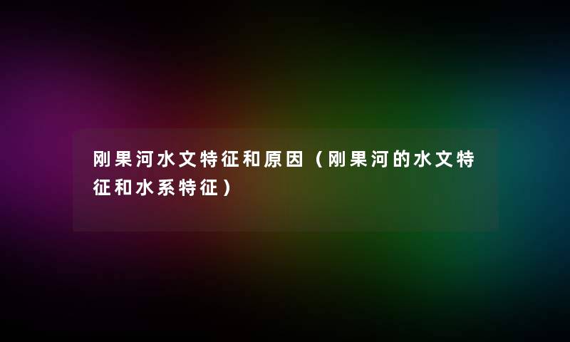 刚果河水文特征和原因(刚果河的水文特征和水系特征) 刚果河水文特征和原因(刚果河的水文特征和水系特征)