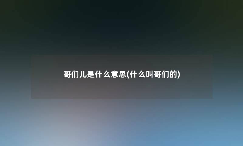 哥们儿是什么意思(什么叫哥们的) 哥们儿是什么意思(什么叫哥们的)