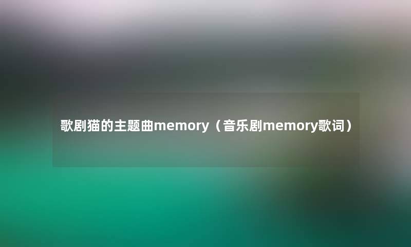 歌剧猫的主题曲memory(音乐剧memory歌词) 歌剧猫的主题曲memory(音乐剧memory歌词)