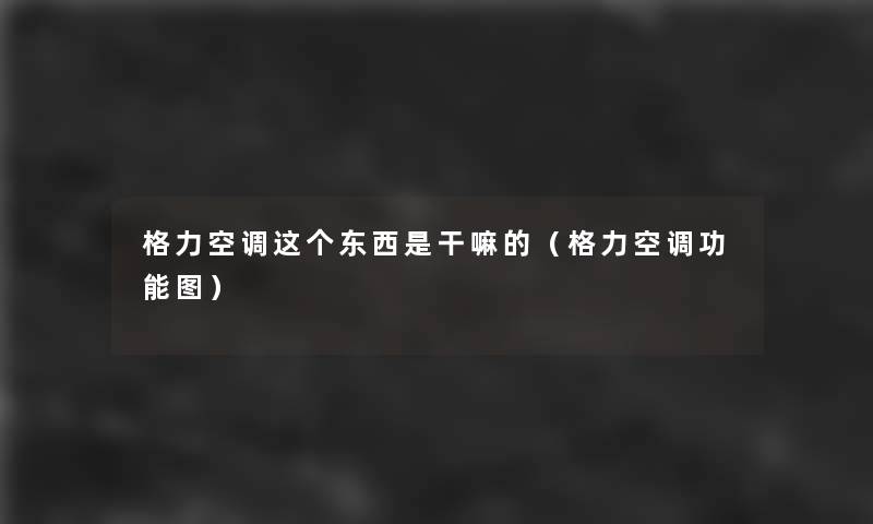 格力空调这个东西是干嘛的(格力空调功能图) 格力空调这个东西是干嘛的(格力空调功能图)