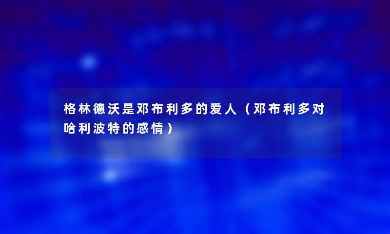 格林德沃是邓布利多的爱人(邓布利多对哈利波特的感情) 格林德沃是邓布利多的爱人(邓布利多对哈利波特的感情)