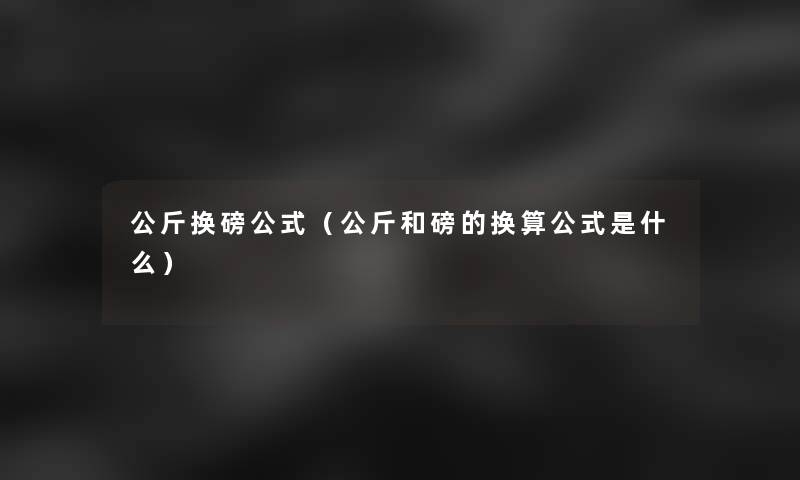 公斤换磅公式(公斤和磅的换算公式是什么) 公斤换磅公式(公斤和磅的换算公式是什么)