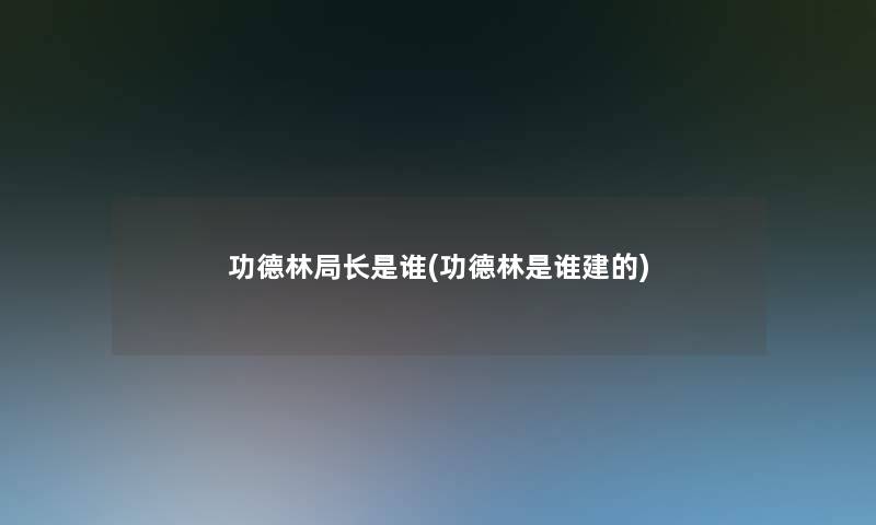 功德林局长是谁(功德林是谁建的) 功德林局长是谁(功德林是谁建的)