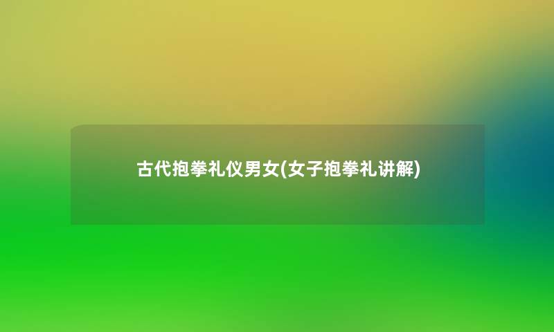 古代抱拳礼仪男女(女子抱拳礼讲解) 古代抱拳礼仪男女(女子抱拳礼讲解)