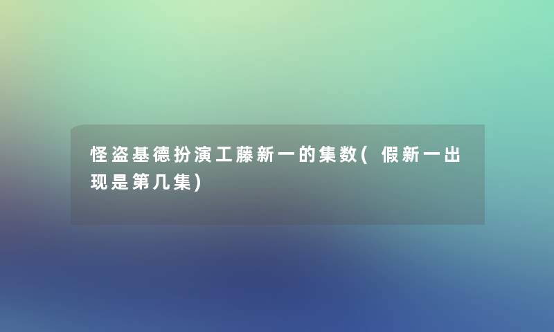 怪盗基德扮演工藤新一的集数(假新一出现是第几集) 怪盗基德扮演工藤新一的集数(假新一出现是第几集)